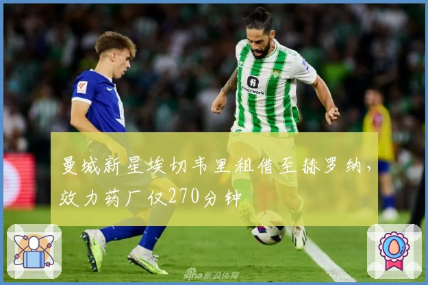 曼城新星埃切韦里租借至赫罗纳，效力药厂仅270分钟