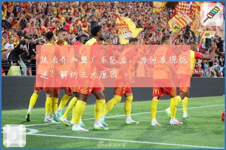 焦泊乔加盟广东队后，为何表现低迷？解析三大原因