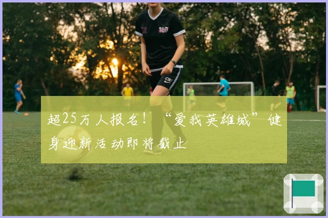 超25万人报名！“爱我英雄城”健身迎新活动即将截止