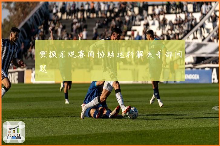 樊振东观赛间协助达科解决手部问题