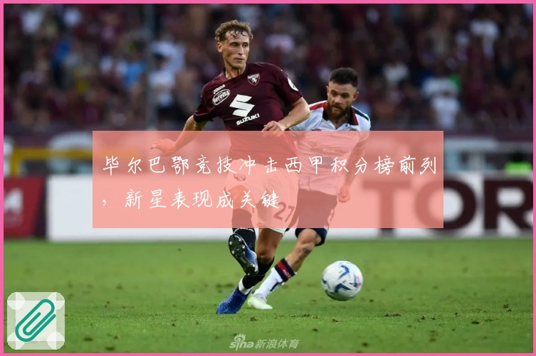 毕尔巴鄂竞技冲击西甲积分榜前列，新星表现成关键