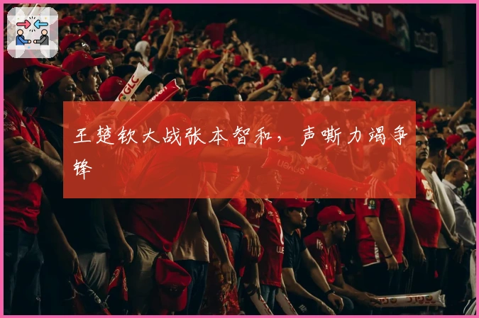 王楚钦大战张本智和，声嘶力竭争锋