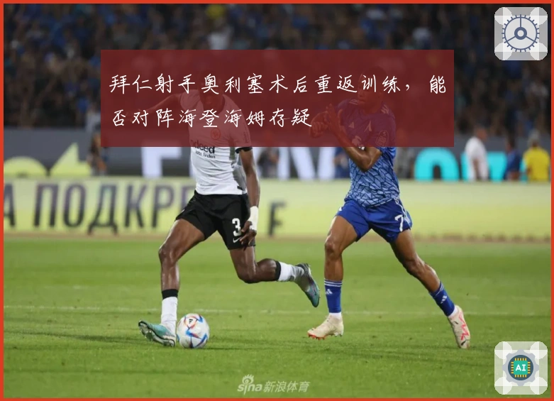 拜仁射手奥利塞术后重返训练,能否对阵海登海姆存疑