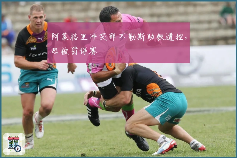 阿莱格里冲突那不勒斯助教遭控，恐被罚停赛