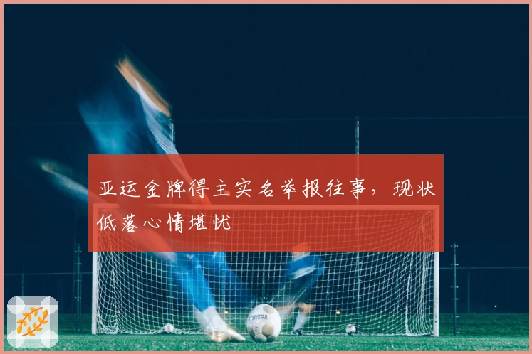 亚运金牌得主实名举报往事，现状低落心情堪忧