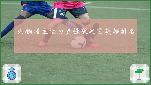 利物浦主场力克强敌巩固英超排名