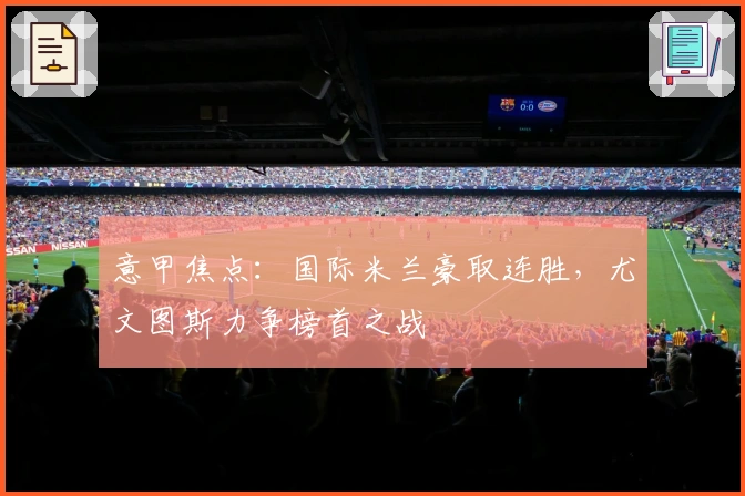 意甲焦点：国际米兰豪取连胜，尤文图斯力争榜首之战