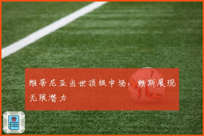 维蒂尼亚当世顶级中场，赖斯展现无限潜力