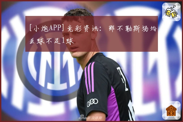 [小炮APP]竞彩资讯：那不勒斯场均丢球不足1球