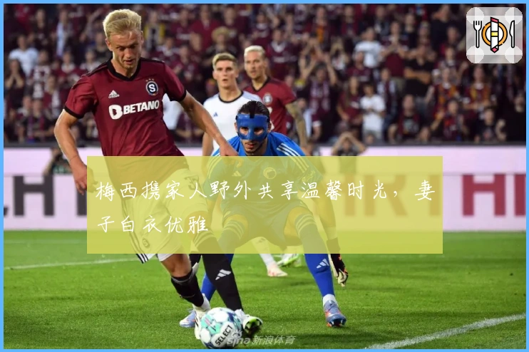 梅西携家人野外共享温馨时光，妻子白衣优雅