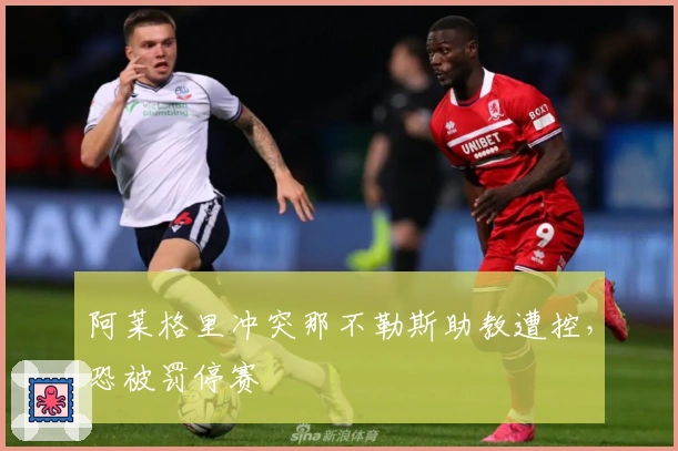 阿莱格里冲突那不勒斯助教遭控，恐被罚停赛