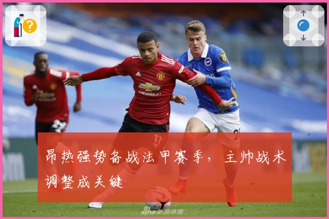 昂热强势备战法甲赛季，主帅战术调整成关键