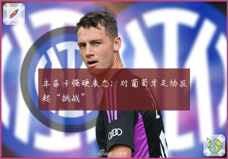 本菲卡强硬表态：对葡萄牙足协发起“挑战”